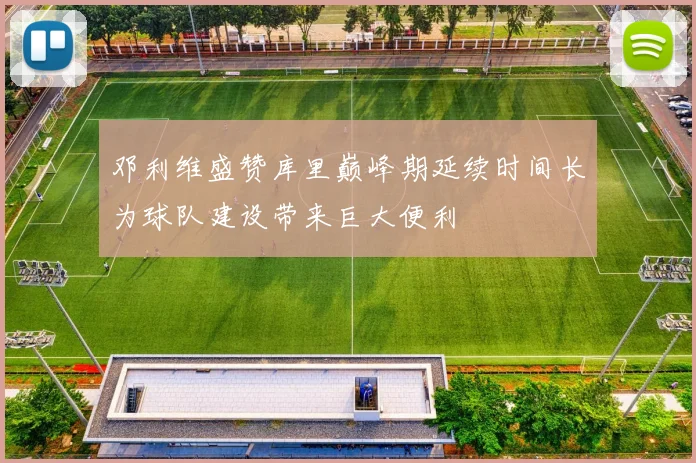 邓利维盛赞库里巅峰期延续时间长为球队建设带来巨大便利