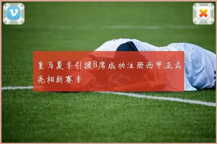 皇马夏季引援B席成功注册西甲正式亮相新赛季